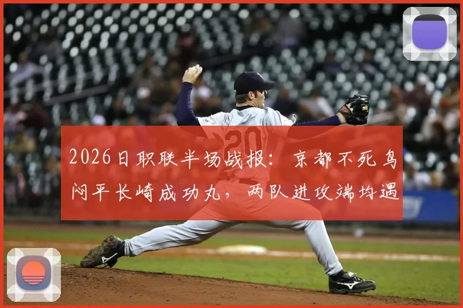 2026日职联半场战报：京都不死鸟闷平长崎成功丸，两队进攻端均遇难题深度解析