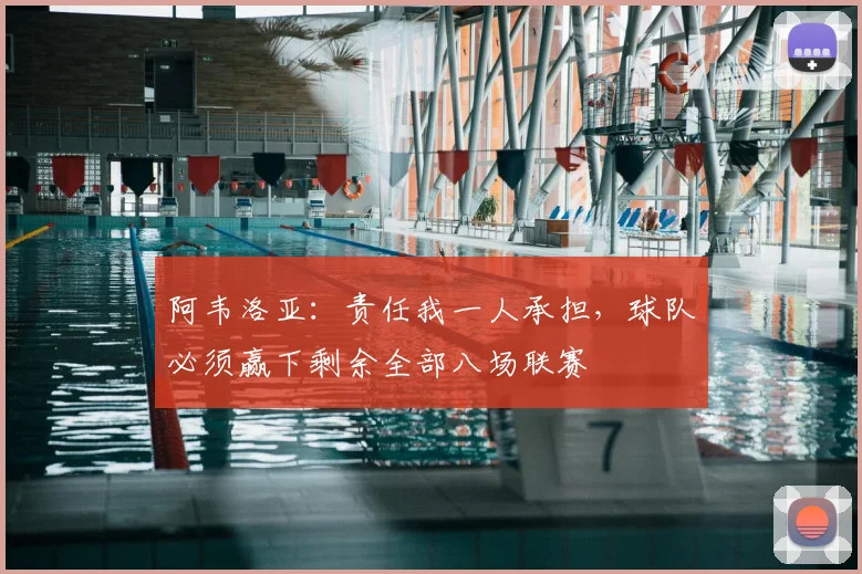 阿韦洛亚：责任我一人承担，球队必须赢下剩余全部八场联赛