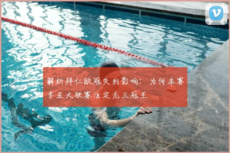 解析拜仁欧冠失利影响：为何本赛季五大联赛注定无三冠王
