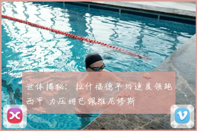 世体揭秘：拉什福德平均速度领跑西甲 力压姆巴佩维尼修斯