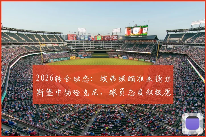 2026转会动态：埃弗顿瞄准米德尔斯堡中场哈克尼，球员态度积极愿投奔英超