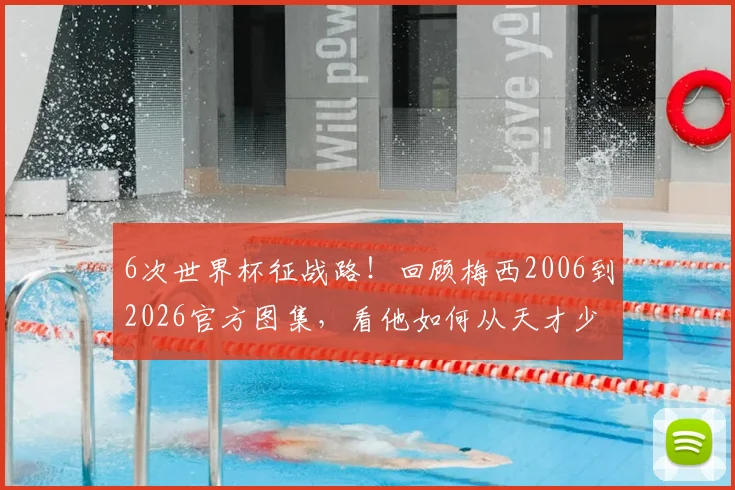 6次世界杯征战路！回顾梅西2006到2026官方图集，看他如何从天才少年成长为足坛传奇