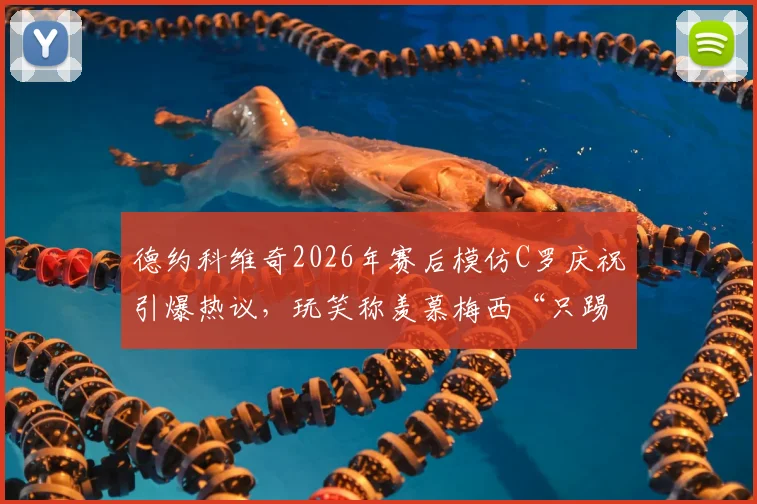 德约科维奇2026年赛后模仿C罗庆祝引爆热议，玩笑称羡慕梅西“只踢90分钟”，跨界互动背后故事解读
