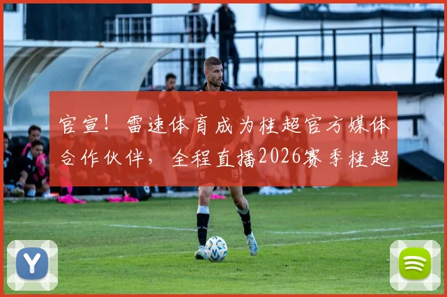 官宣！雷速体育成为桂超官方媒体合作伙伴，全程直播2026赛季桂超赛事
