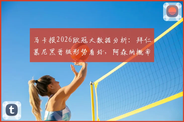 马卡报2026欧冠大数据分析：拜仁慕尼黑晋级形势看好，阿森纳概率超70%