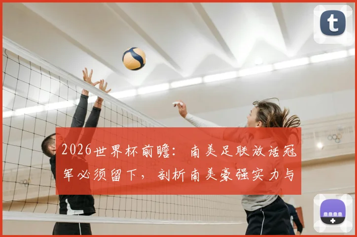 2026世界杯前瞻:南美足联放话冠军必须留下,剖析南美豪强实力与欧洲的角力