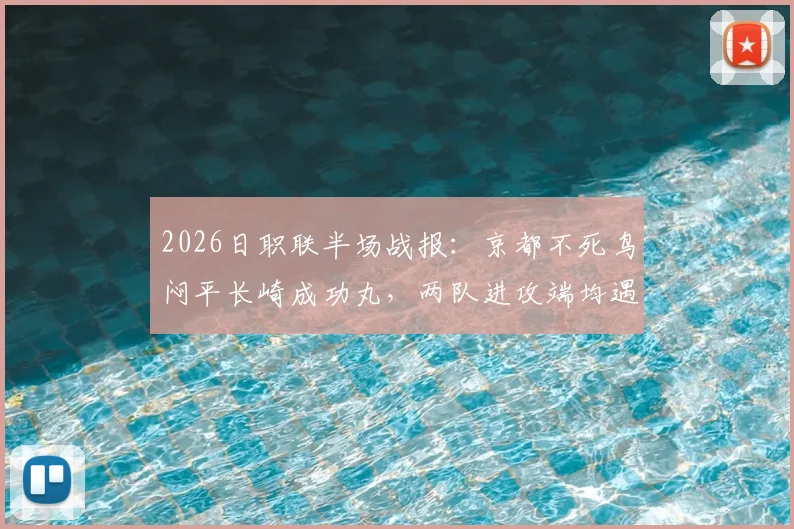 2026日职联半场战报：京都不死鸟闷平长崎成功丸，两队进攻端均遇难题深度解析