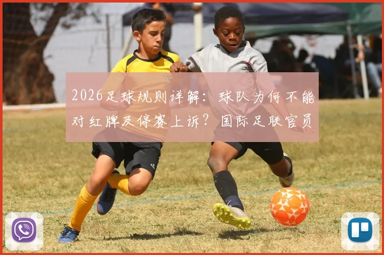 2026足球规则详解：球队为何不能对红牌及停赛上诉？国际足联官员权威解读