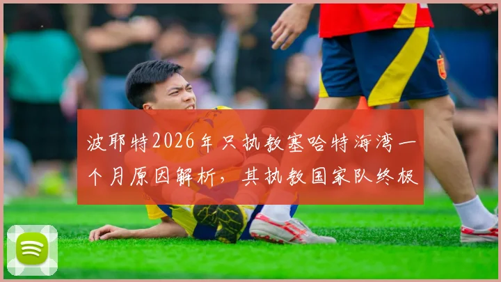 波耶特2026年只执教塞哈特海湾一个月原因解析，其执教国家队终极梦想何时实现？
