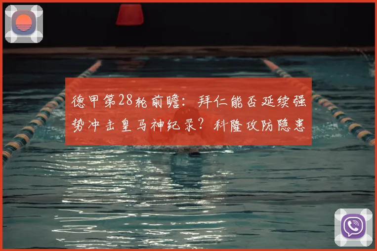 德甲第28轮前瞻：拜仁能否延续强势冲击皇马神纪录？科隆攻防隐患成关键