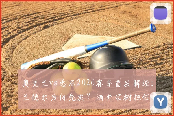 奥克兰vs悉尼2026赛季首发解读：兰德尔为何先发？酒井宏树担任角色分析，罗里替补原因探讨