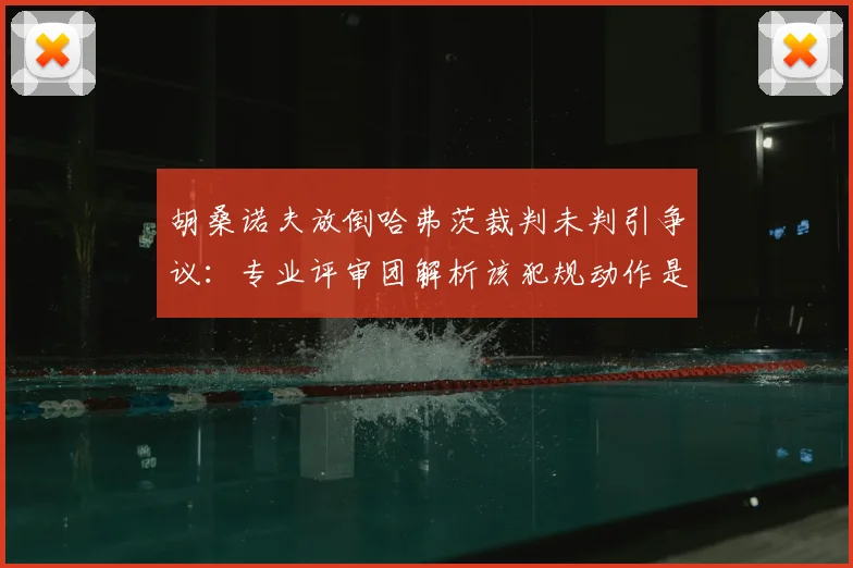 胡桑诺夫放倒哈弗茨裁判未判引争议：专业评审团解析该犯规动作是否应吃牌