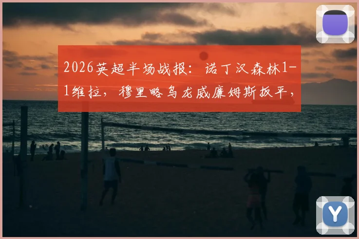 2026英超半场战报：诺丁汉森林1-1维拉，穆里略乌龙威廉姆斯扳平，附进球视频分析