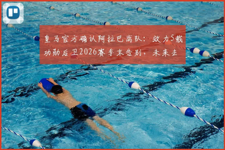 皇马官方确认阿拉巴离队：效力5载功勋后卫2026赛季末告别，未来去向何方引发猜测