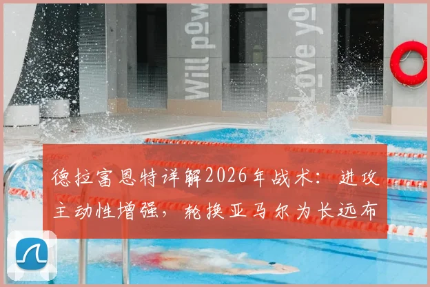 德拉富恩特详解2026年战术:进攻主动性增强,轮换亚马尔为长远布局,解析球队人员调整策略