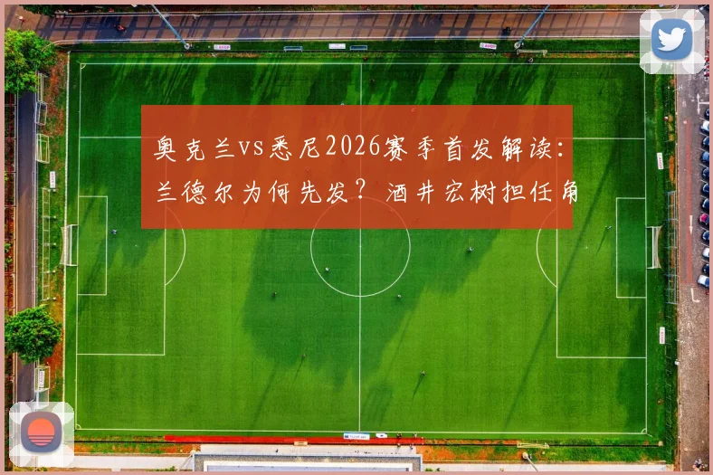 奥克兰vs悉尼2026赛季首发解读：兰德尔为何先发？酒井宏树担任角色分析，罗里替补原因探讨