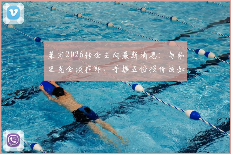 莱万2026转会去向最新消息：与弗里克会谈在即，手握五份报价该如何抉择