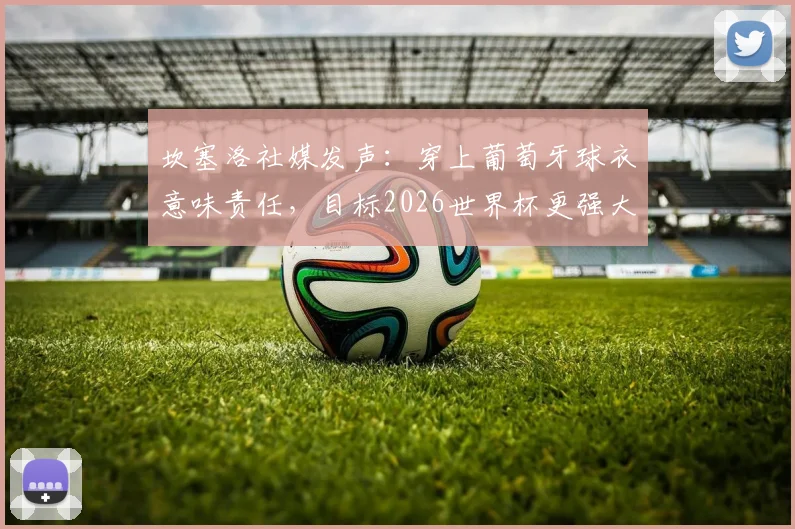 坎塞洛社媒发声：穿上葡萄牙球衣意味责任，目标2026世界杯更强大，球迷热议