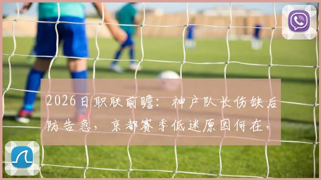 2026日职联前瞻：神户队长伤缺后防告急，京都赛季低迷原因何在，胜负关键解读