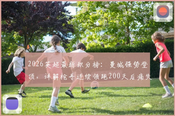 2026英超最新积分榜：曼城强势登顶，详解枪手连续领跑200天后痛失榜首全过程